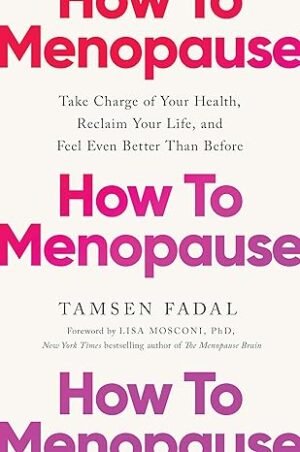 How to Menopause: Take Charge of Your Health, Reclaim Your Life, and Feel Even Better than Before