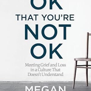 It’s Ok That You’re Not Ok: Meeting Grief and Loss in a Culture That Doesn’t Understand