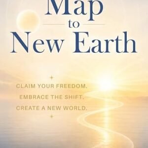 The Map to New Earth: Claim Your Freedom. Embrace the Shift. Create a New World.