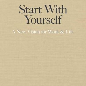 Start With Yourself: A New Vision for Work & Life