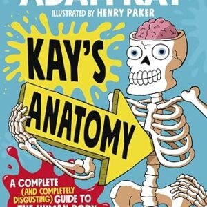 Kay’s Anatomy: A Complete (and Completely Disgusting) Guide to the Human Body