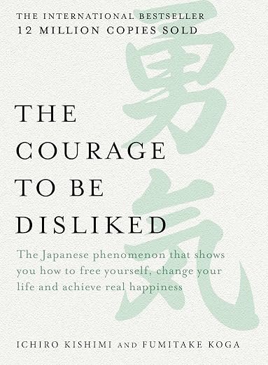 The Courage to be Disliked: The Japanese phenomenon that shows you how to free yourself, change your life and achieve real happiness